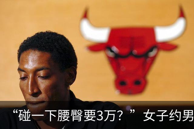 “碰一下腰臀要3万？”女子约男网友奔现索赔被驳，网友吵翻：是维权还是碰瓷？