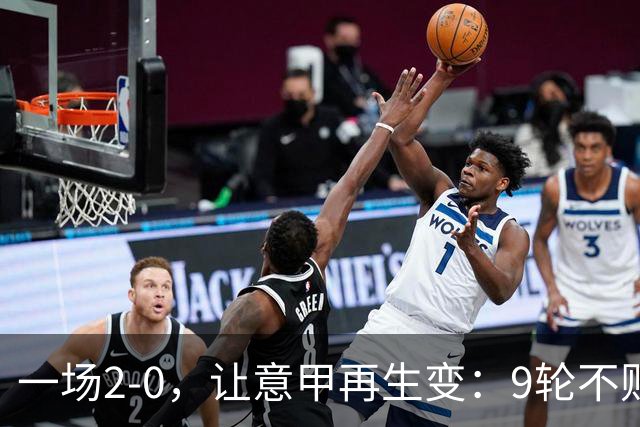 一场2-0，让意甲再生变：9轮不败开局，国米重返第一！最惨队诞生