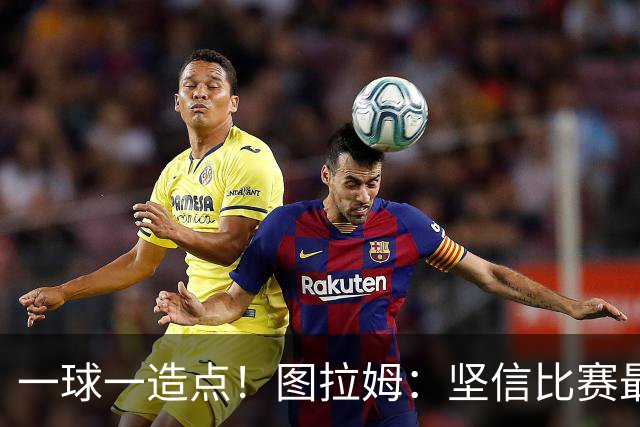 一球一造点！图拉姆：坚信比赛最后时刻能赢 今天终于没吹我假摔