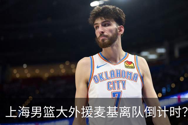 上海男篮大外援麦基离队倒计时？卢伟昨晚只让他打了两分钟