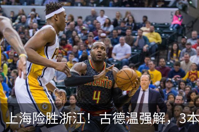 上海险胜浙江！古德温强解，3本土球员辅助，拉塞尔麦基全迷！
