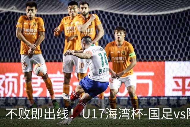 不败即出线！U17海湾杯-国足vs阿联酋首发：袁博涵、刘宇洋先发