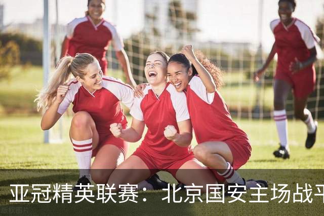 亚冠精英联赛：北京国安主场战平全北现代