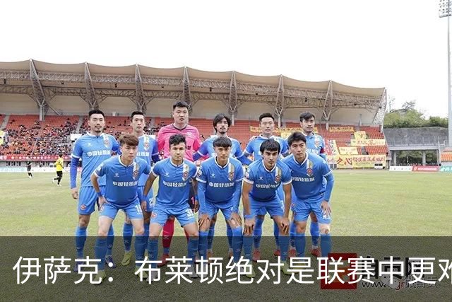伊萨克：布莱顿绝对是联赛中更难对手之一，我们在主场必须去赢