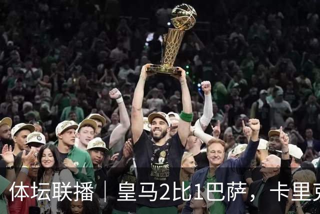 体坛联播｜皇马2比1巴萨，卡里克下课倒计时？