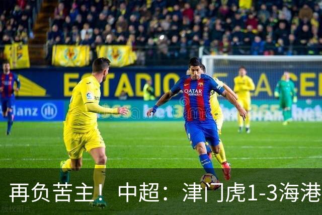 再负苦主！中超：津门虎1-3海港，莱昂纳多2传1射，孙铭谦捡漏