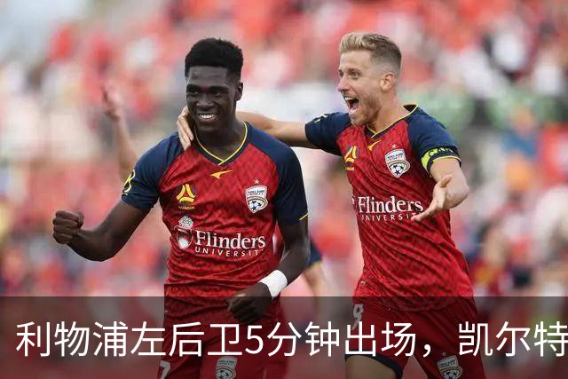 利物浦左后卫5分钟出场，凯尔特人盯上他准备冬窗带走