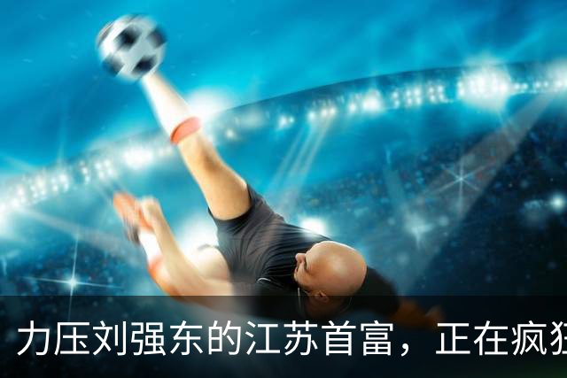 力压刘强东的江苏首富，正在疯狂爆单！