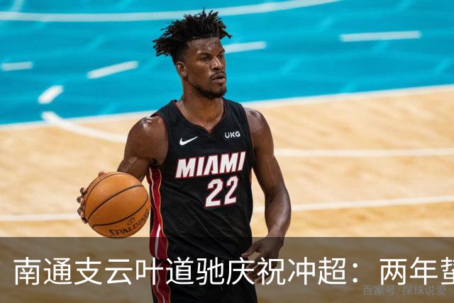 南通支云叶道驰庆祝冲超：两年蛰伏，现在还不能从亢奋中醒来