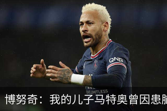 博努奇：我的儿子马特奥曾因患脑瘤被送医，手术持续了七小时