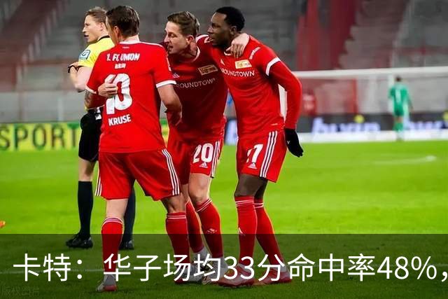 卡特：华子场均33分命中率48%，库明加该证明自己能当二当家