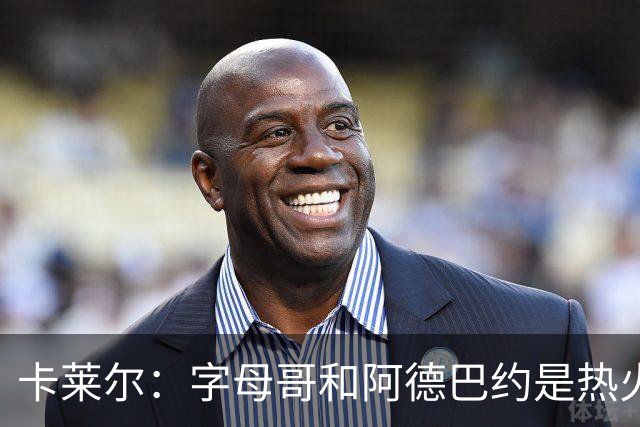 卡莱尔：字母哥和阿德巴约是热火的核心优势 也是其他球队的挑战