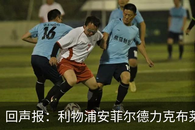 回声报：利物浦安菲尔德力克布莱顿，许尔策勒直言胜负只在效率