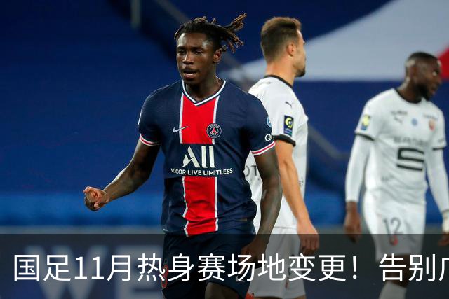 国足11月热身赛场地变更！告别广州天河，旧票全额自动退款