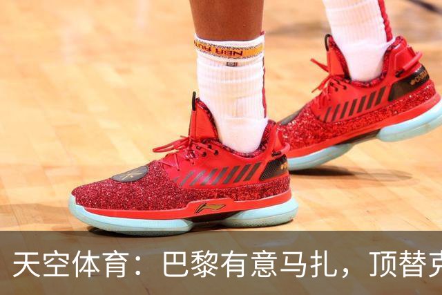 天空体育：巴黎有意马扎，顶替克瓦拉茨赫利亚