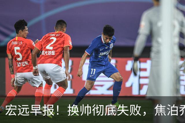 宏远早报！换帅彻底失败，焦泊乔伤情报告出炉，徐杰被弃用