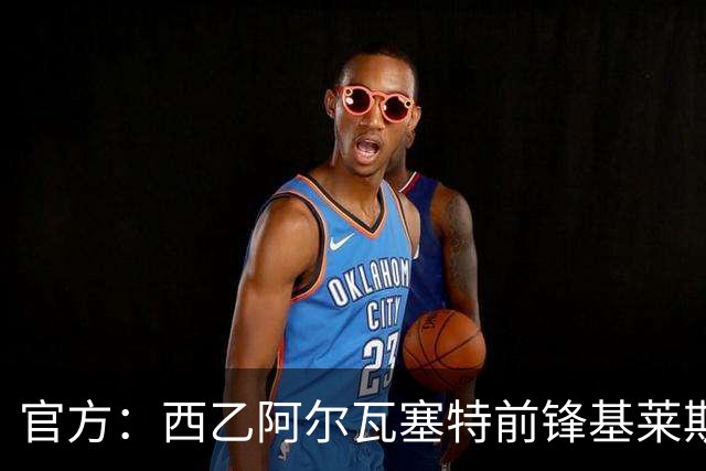 官方：西乙阿尔瓦塞特前锋基莱斯加盟天津津门虎