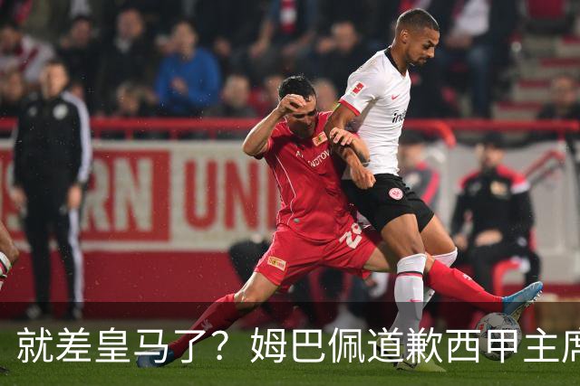 就差皇马了？姆巴佩道歉西甲主席会面驻华大使，愿意寻求解决措施