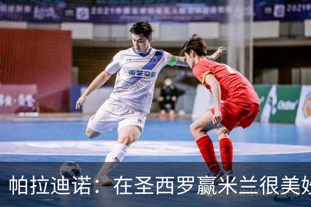 帕拉迪诺：在圣西罗赢米兰很美妙，但我们还什么都不是