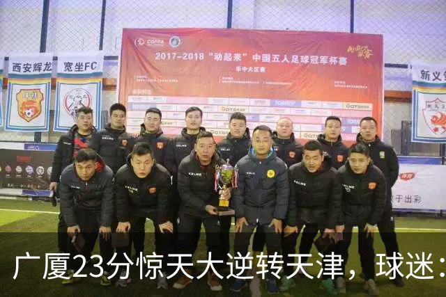 广厦23分惊天大逆转天津，球迷：假球，最后时刻有三点可以证明。