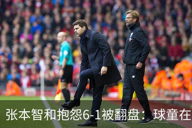 张本智和抱怨6-1被翻盘：球童在跳，一会停一下，裁判也影响了我
