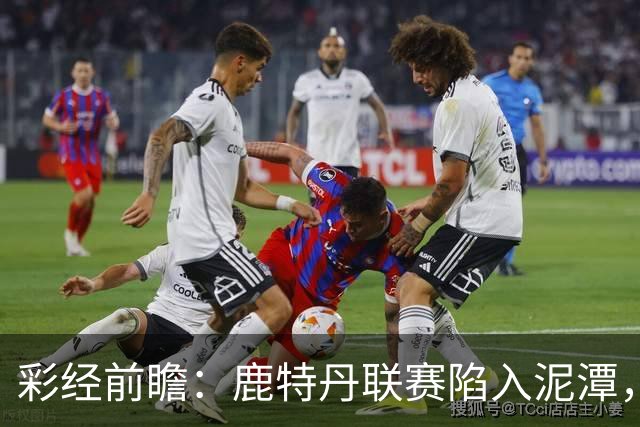 彩经前瞻：鹿特丹联赛陷入泥潭，福图纳客场有望守住平局