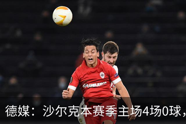 德媒：沙尔克本赛季主场4场0球，还差1场就追平德甲纪录