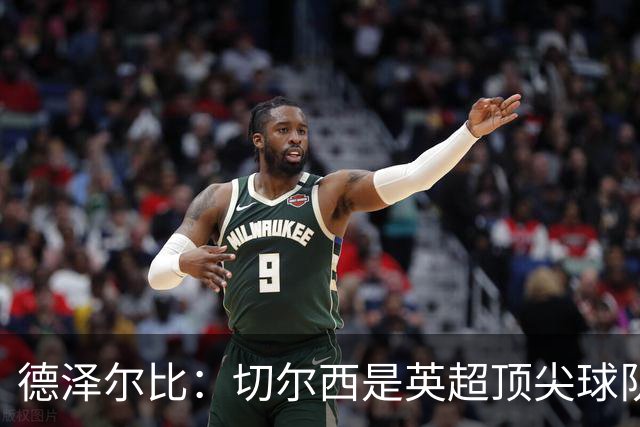 德泽尔比：切尔西是英超顶尖球队，但我们具备赢得胜利的品质