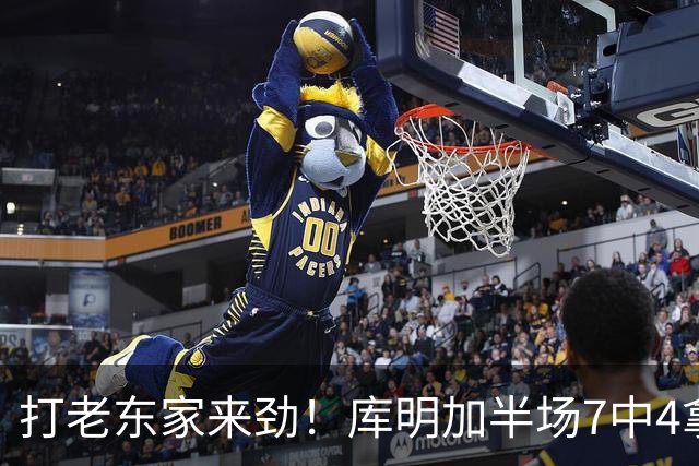 打老东家来劲！库明加半场7中4拿下12分2板2助1断