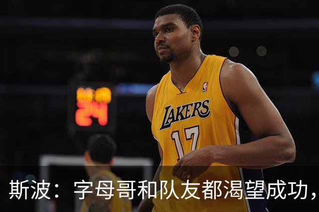斯波：字母哥和队友都渴望成功，我们只是没按预期起步
