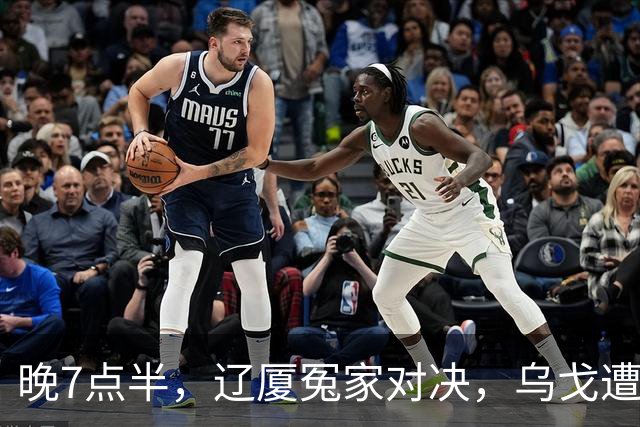 晚7点半，辽厦冤家对决，乌戈遭遇用人荒，王博力拼终结辽篮4连胜