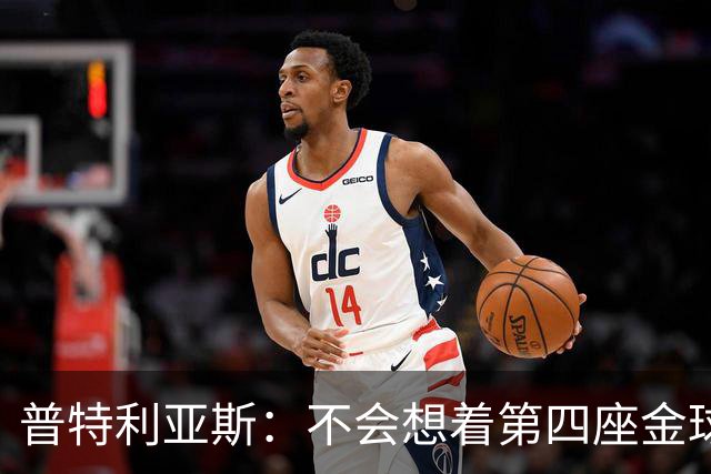 普特利亚斯：不会想着第四座金球，若能再获奖会很开心