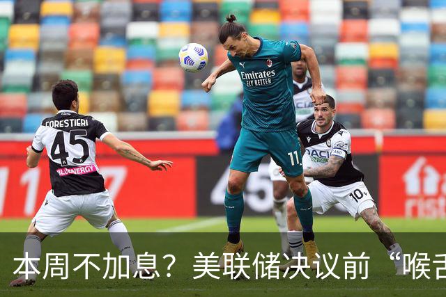 本周不加息？美联储决议前“喉舌”重磅放风！