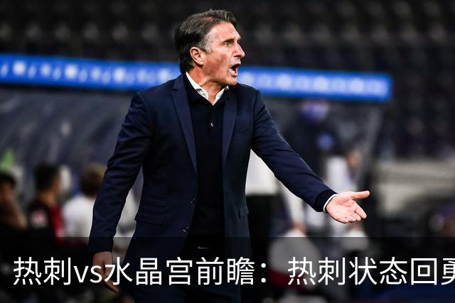 热刺vs水晶宫前瞻：热刺状态回勇，主场擒鹰要豪取三连胜