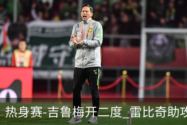 热身赛-吉鲁梅开二度 雷比奇助攻 AC米兰2-1首胜