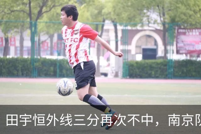 田宇恒外线三分再次不中，南京队目前除法尔外无一人得分