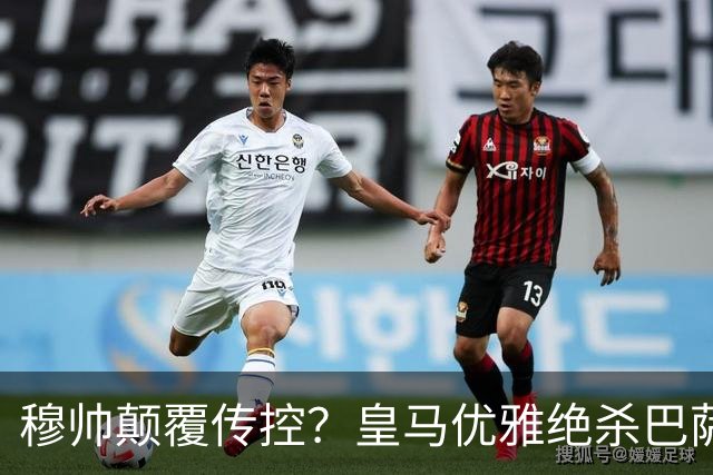 穆帅颠覆传控？皇马优雅绝杀巴萨