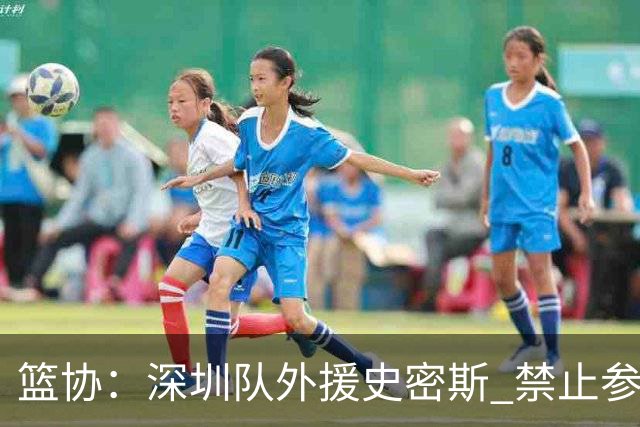 篮协：深圳队外援史密斯 禁止参加一切赛事
