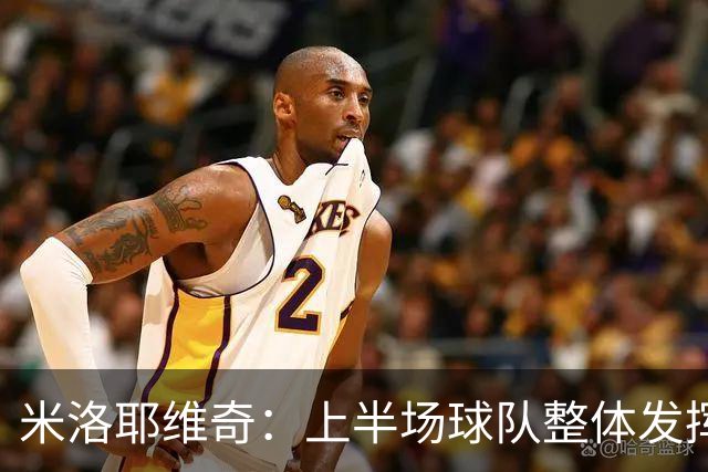 米洛耶维奇：上半场球队整体发挥不佳，没有进入状态
