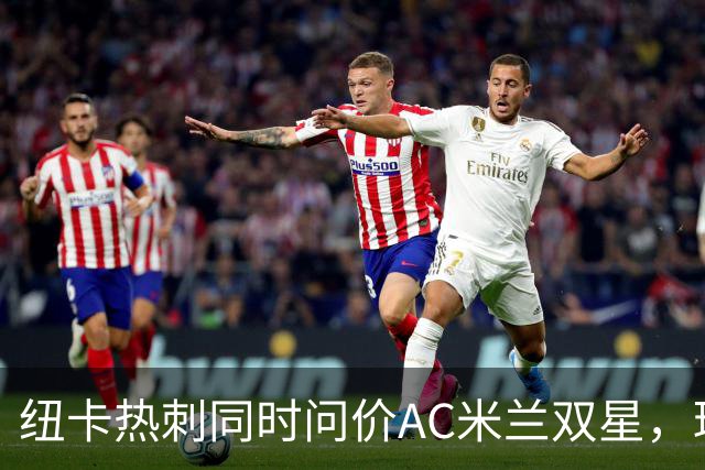 纽卡热刺同时问价AC米兰双星，球探现场考察