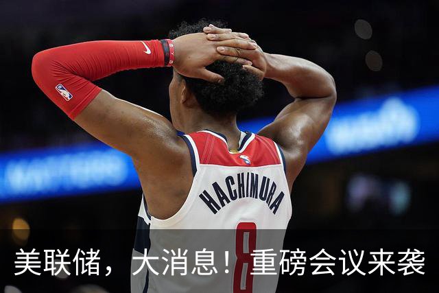 美联储，大消息！重磅会议来袭