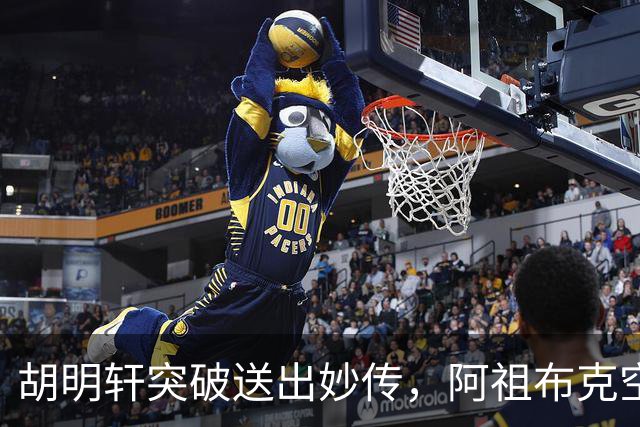 胡明轩突破送出妙传，阿祖布克空中接力放篮没打进