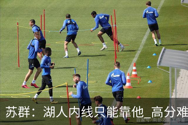 苏群：湖人内线只能靠他 高分难掩隐患