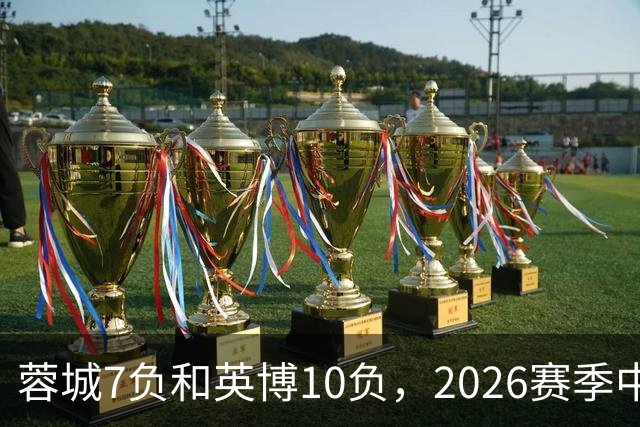 蓉城7负&英博10负，2026赛季中超冠军将创造冠军负场数纪录