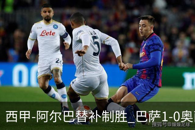西甲-阿尔巴替补制胜 巴萨1-0奥萨苏纳14分领跑