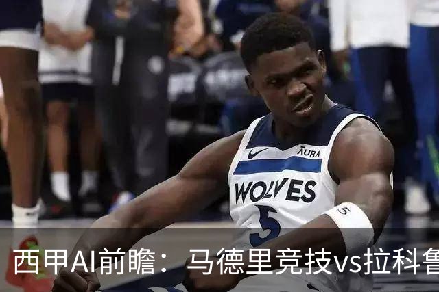 西甲AI前瞻：马德里竞技vs拉科鲁尼亚，五连胜马竞碰九轮两胜