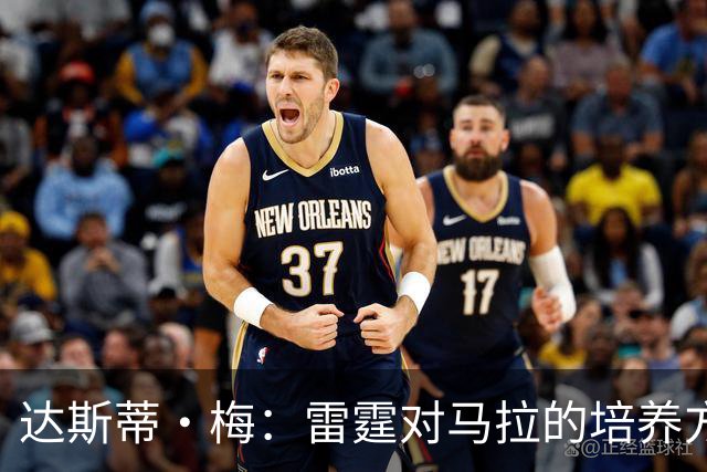 达斯蒂·梅：雷霆对马拉的培养方向抓得很准 他看起来适应NBA舞台