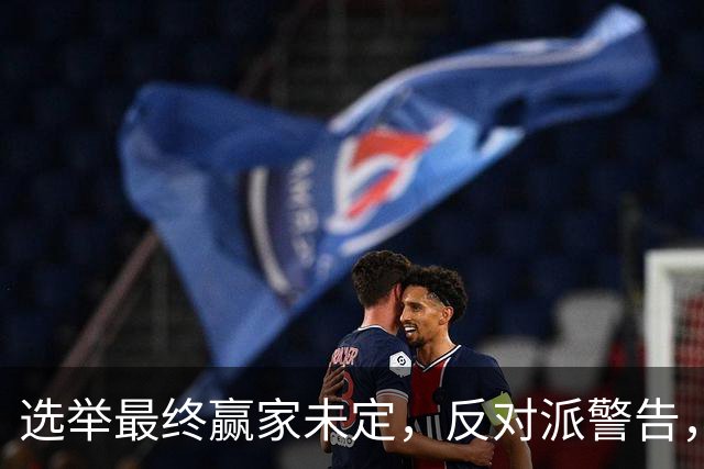 选举最终赢家未定，反对派警告，防范内塔铤而走险，发动军事打击