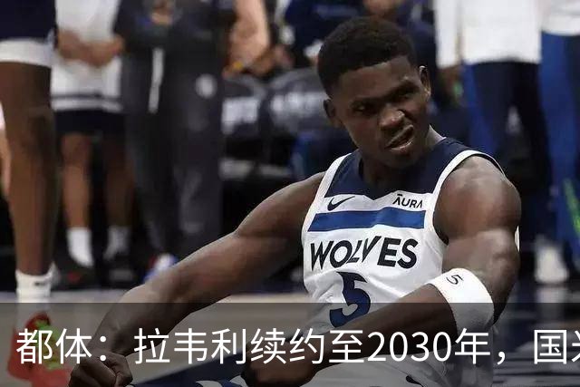 都体：拉韦利续约至2030年，国米拒绝多队租借