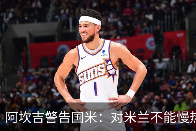 阿坎吉警告国米：对米兰不能慢热，想进球就得拼命